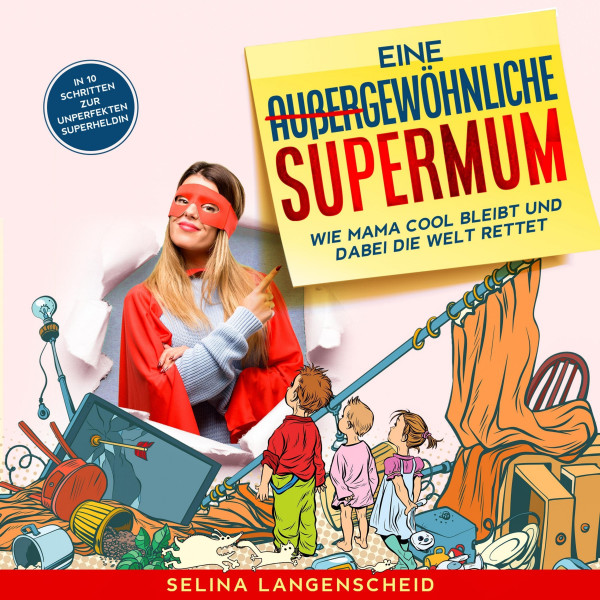 Eine außergewöhnliche Supermum: - Wie Mama cool bleibt und dabei die Welt rettet. In 10 Schritten zur unperfekten Superheldin.