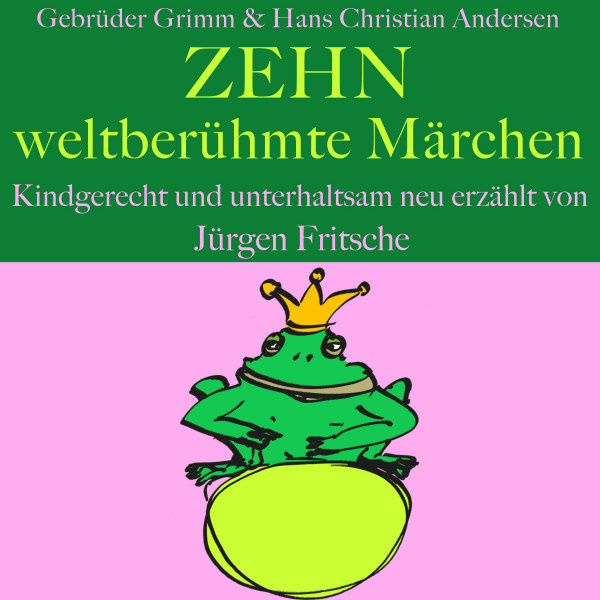 Gebrüder Grimm und Hans Christian Andersen: Zehn weltberühmte Märchen - Kindgerecht und unterhaltsam neu erzählt!