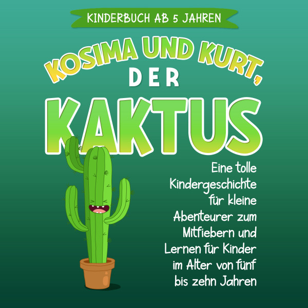 Kosima und Kurt, der Kaktus: Eine tolle Kindergeschichte für kleine Abenteurer zum Mitfiebern und Lernen für Kinder im Alter von fünf bis zehn Jahren