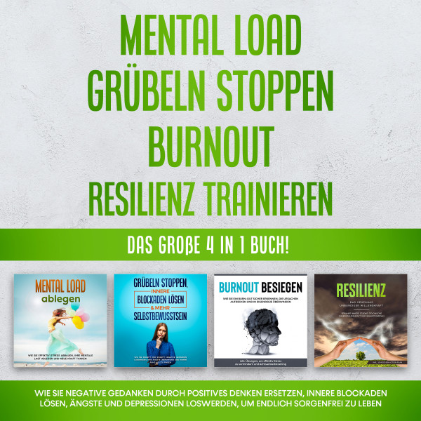 Mental Load | Grübeln stoppen | Burnout | Resilienz trainieren: Das große 4 in 1 Buch! Wie Sie negative Gedanken durch positives Denken ersetzen, innere Blockaden lösen, Ängste und Depressionen loswer